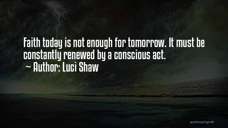 Luci Shaw Quotes: Faith Today Is Not Enough For Tomorrow. It Must Be Constantly Renewed By A Conscious Act.