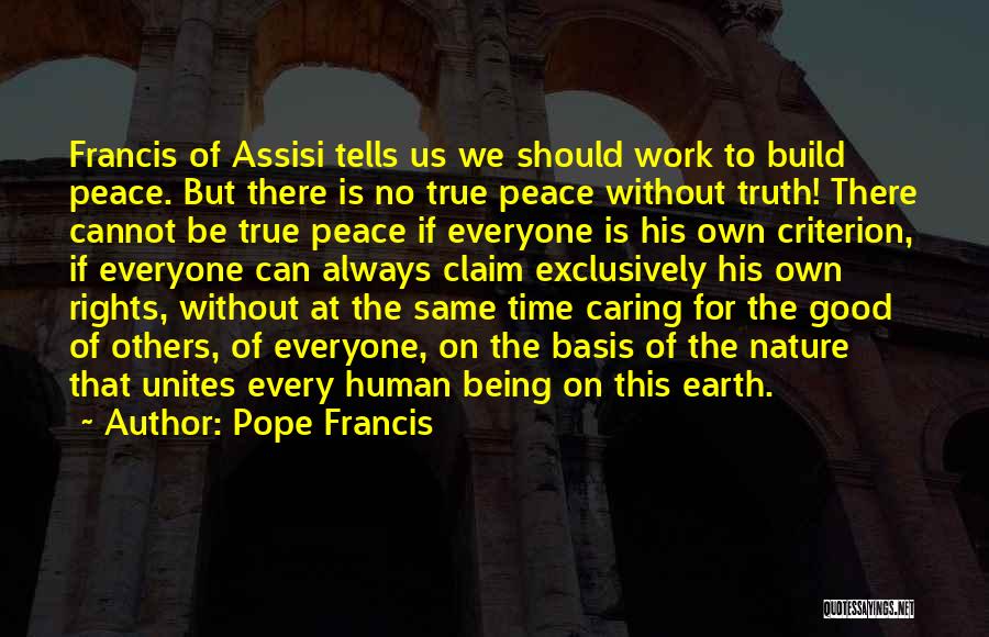 Pope Francis Quotes: Francis Of Assisi Tells Us We Should Work To Build Peace. But There Is No True Peace Without Truth! There