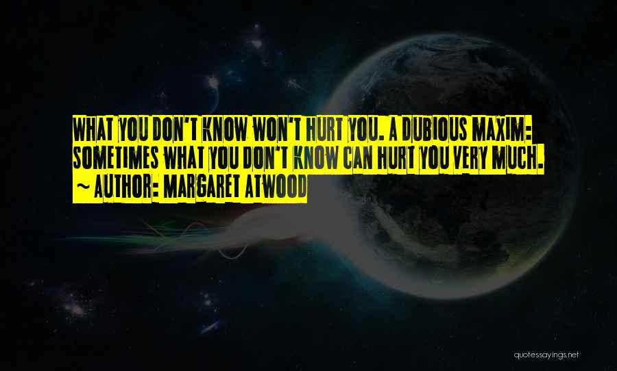 Margaret Atwood Quotes: What You Don't Know Won't Hurt You. A Dubious Maxim: Sometimes What You Don't Know Can Hurt You Very Much.