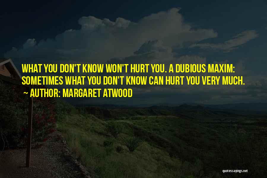 Margaret Atwood Quotes: What You Don't Know Won't Hurt You. A Dubious Maxim: Sometimes What You Don't Know Can Hurt You Very Much.