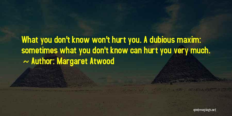 Margaret Atwood Quotes: What You Don't Know Won't Hurt You. A Dubious Maxim: Sometimes What You Don't Know Can Hurt You Very Much.