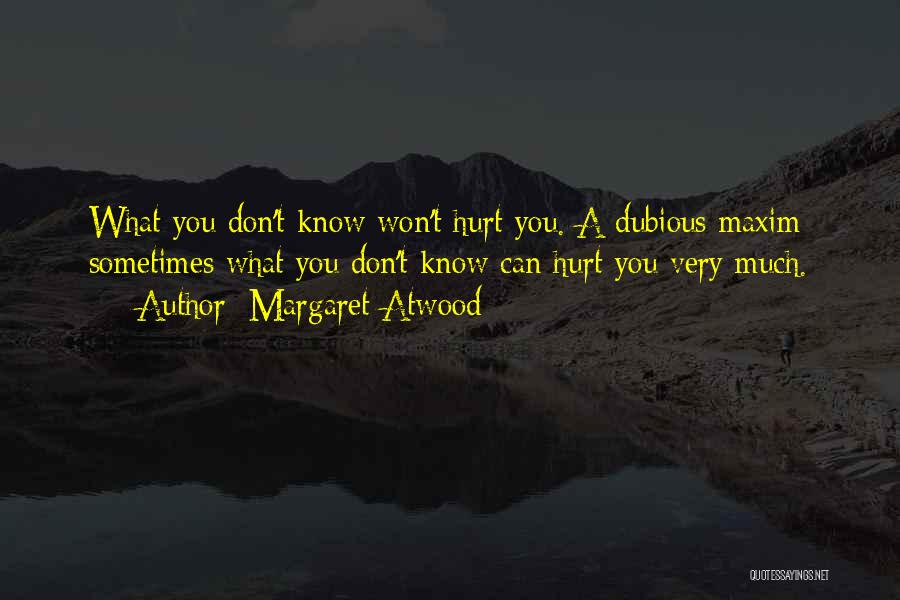 Margaret Atwood Quotes: What You Don't Know Won't Hurt You. A Dubious Maxim: Sometimes What You Don't Know Can Hurt You Very Much.