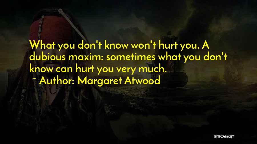 Margaret Atwood Quotes: What You Don't Know Won't Hurt You. A Dubious Maxim: Sometimes What You Don't Know Can Hurt You Very Much.