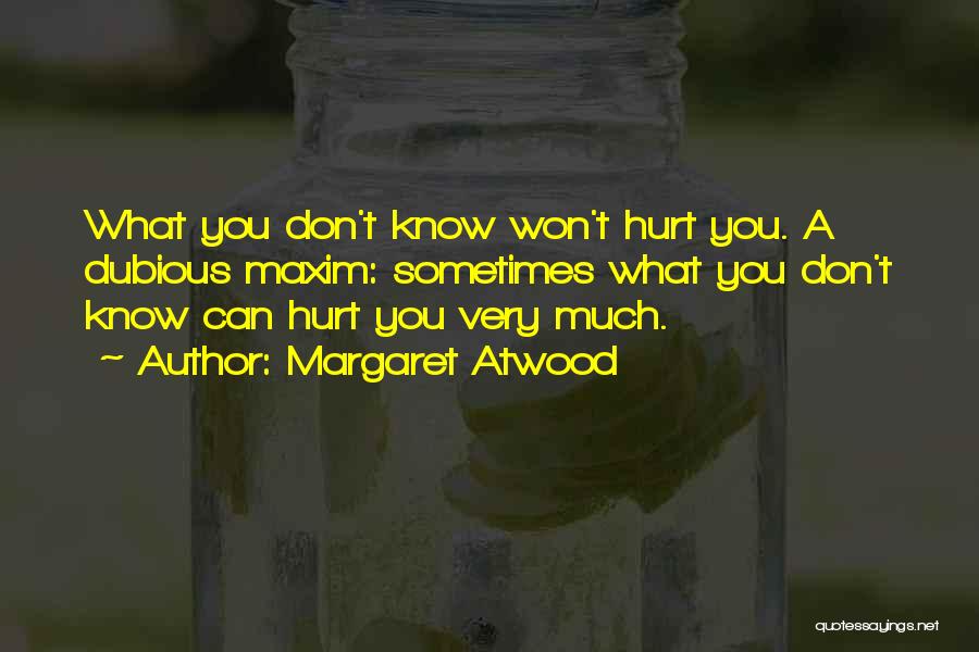 Margaret Atwood Quotes: What You Don't Know Won't Hurt You. A Dubious Maxim: Sometimes What You Don't Know Can Hurt You Very Much.