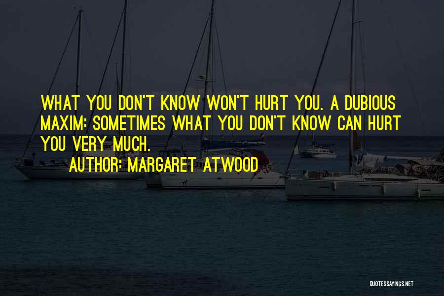 Margaret Atwood Quotes: What You Don't Know Won't Hurt You. A Dubious Maxim: Sometimes What You Don't Know Can Hurt You Very Much.