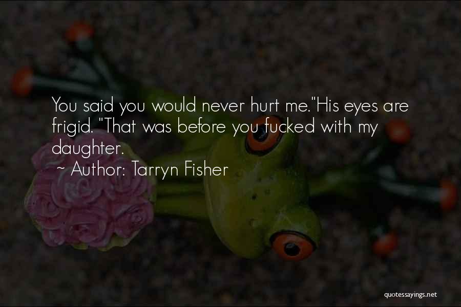 Tarryn Fisher Quotes: You Said You Would Never Hurt Me.his Eyes Are Frigid. That Was Before You Fucked With My Daughter.
