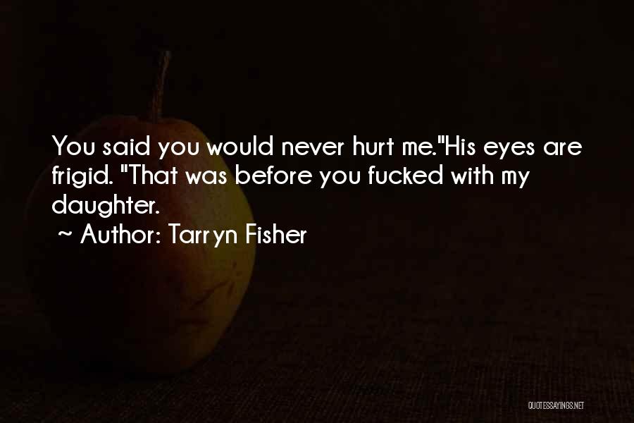 Tarryn Fisher Quotes: You Said You Would Never Hurt Me.his Eyes Are Frigid. That Was Before You Fucked With My Daughter.