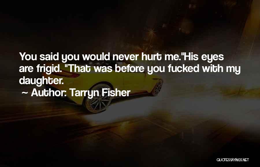 Tarryn Fisher Quotes: You Said You Would Never Hurt Me.his Eyes Are Frigid. That Was Before You Fucked With My Daughter.