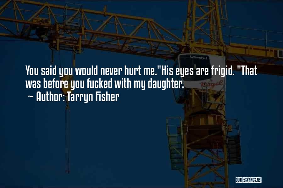 Tarryn Fisher Quotes: You Said You Would Never Hurt Me.his Eyes Are Frigid. That Was Before You Fucked With My Daughter.