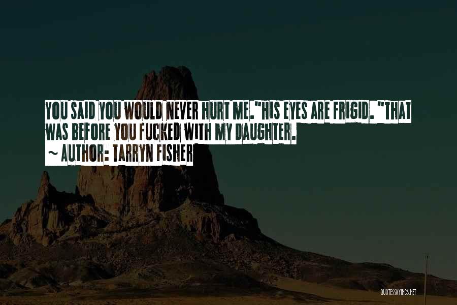 Tarryn Fisher Quotes: You Said You Would Never Hurt Me.his Eyes Are Frigid. That Was Before You Fucked With My Daughter.