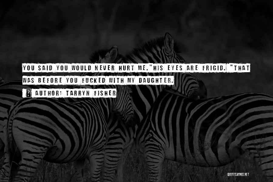 Tarryn Fisher Quotes: You Said You Would Never Hurt Me.his Eyes Are Frigid. That Was Before You Fucked With My Daughter.