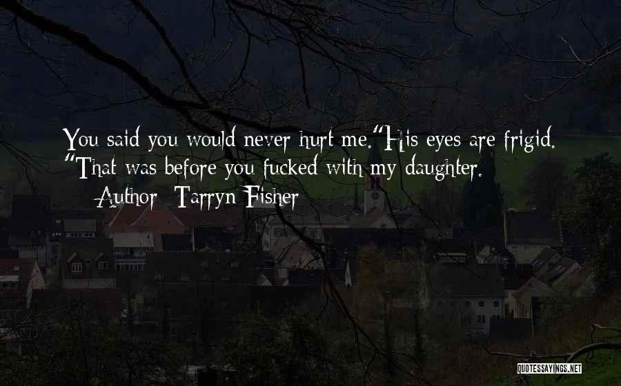 Tarryn Fisher Quotes: You Said You Would Never Hurt Me.his Eyes Are Frigid. That Was Before You Fucked With My Daughter.