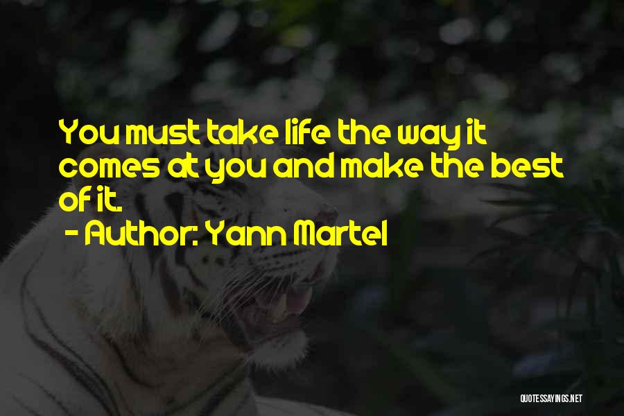 Yann Martel Quotes: You Must Take Life The Way It Comes At You And Make The Best Of It.