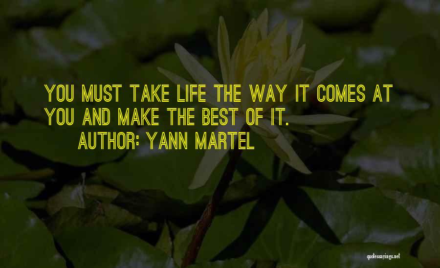 Yann Martel Quotes: You Must Take Life The Way It Comes At You And Make The Best Of It.