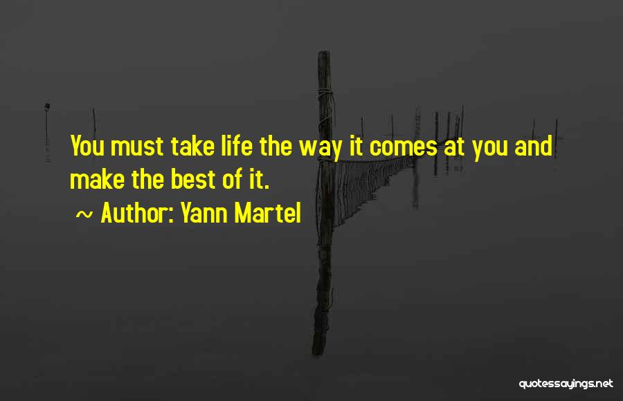 Yann Martel Quotes: You Must Take Life The Way It Comes At You And Make The Best Of It.