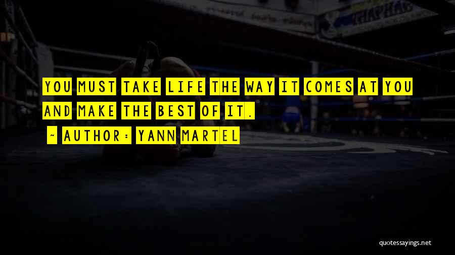 Yann Martel Quotes: You Must Take Life The Way It Comes At You And Make The Best Of It.