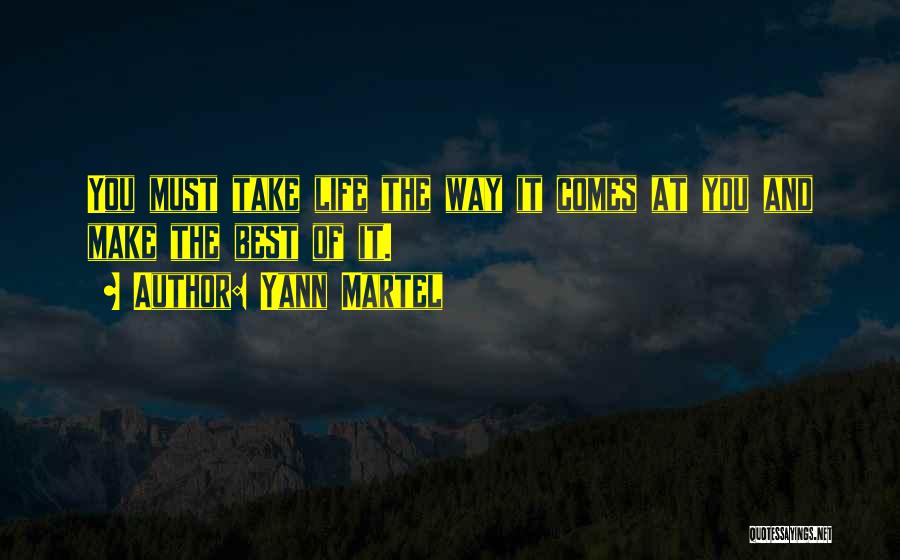 Yann Martel Quotes: You Must Take Life The Way It Comes At You And Make The Best Of It.