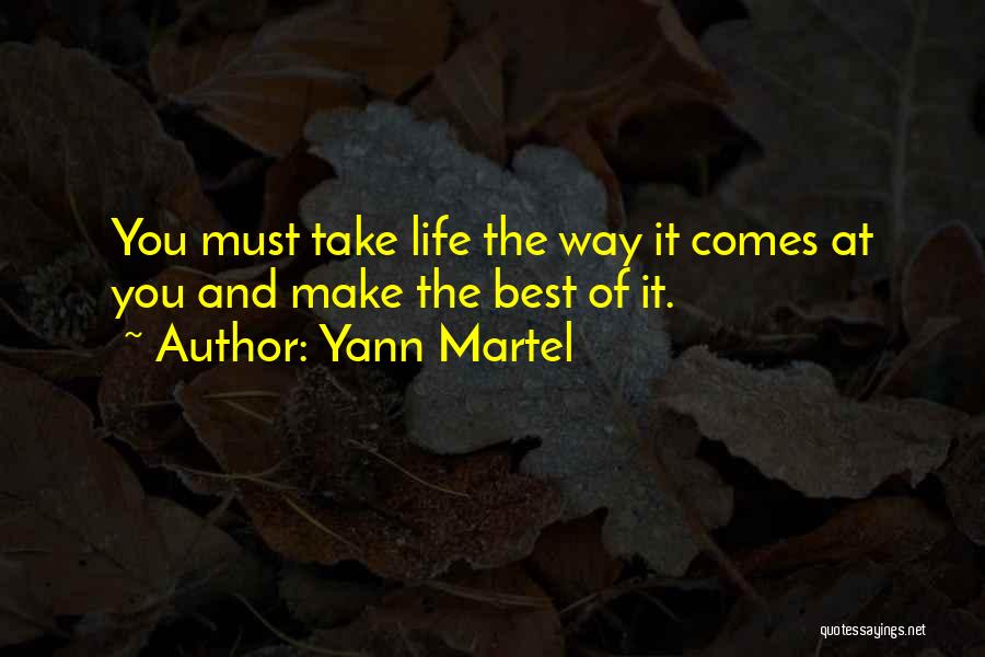 Yann Martel Quotes: You Must Take Life The Way It Comes At You And Make The Best Of It.