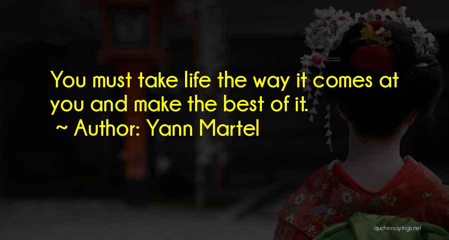 Yann Martel Quotes: You Must Take Life The Way It Comes At You And Make The Best Of It.