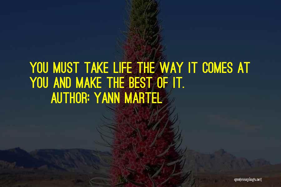 Yann Martel Quotes: You Must Take Life The Way It Comes At You And Make The Best Of It.
