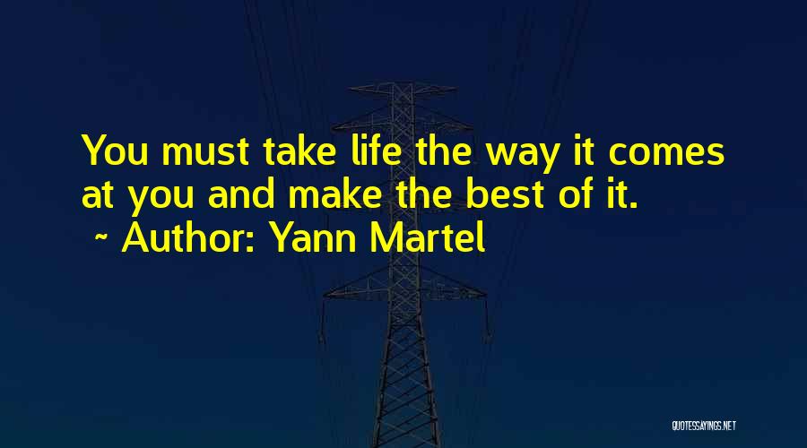 Yann Martel Quotes: You Must Take Life The Way It Comes At You And Make The Best Of It.