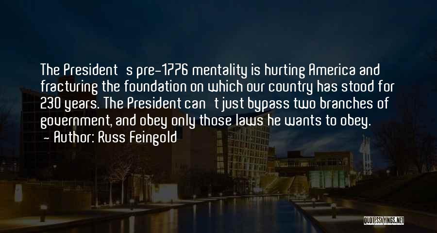 Russ Feingold Quotes: The President's Pre-1776 Mentality Is Hurting America And Fracturing The Foundation On Which Our Country Has Stood For 230 Years.
