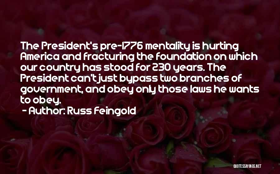 Russ Feingold Quotes: The President's Pre-1776 Mentality Is Hurting America And Fracturing The Foundation On Which Our Country Has Stood For 230 Years.