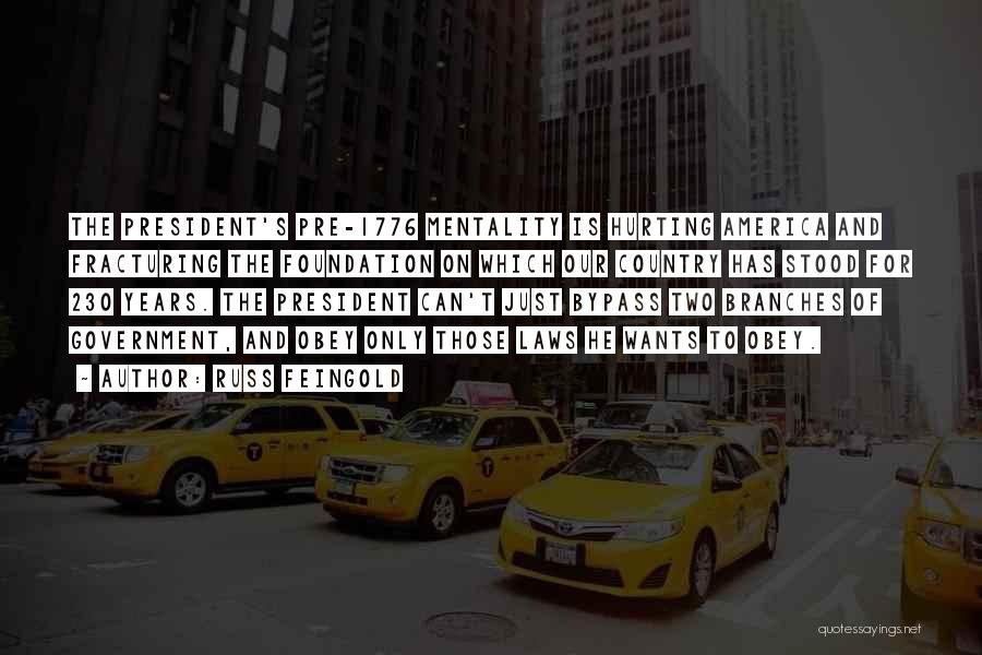 Russ Feingold Quotes: The President's Pre-1776 Mentality Is Hurting America And Fracturing The Foundation On Which Our Country Has Stood For 230 Years.