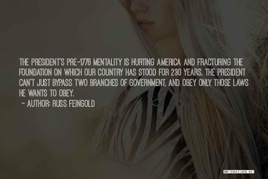 Russ Feingold Quotes: The President's Pre-1776 Mentality Is Hurting America And Fracturing The Foundation On Which Our Country Has Stood For 230 Years.