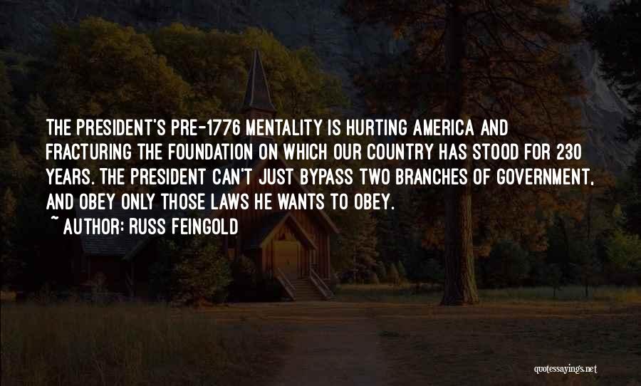 Russ Feingold Quotes: The President's Pre-1776 Mentality Is Hurting America And Fracturing The Foundation On Which Our Country Has Stood For 230 Years.