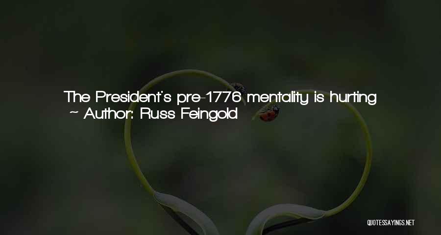Russ Feingold Quotes: The President's Pre-1776 Mentality Is Hurting America And Fracturing The Foundation On Which Our Country Has Stood For 230 Years.