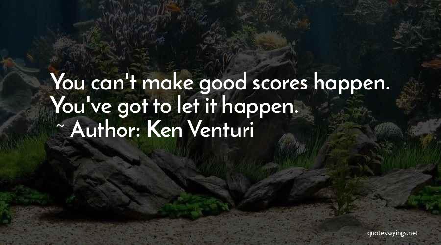 Ken Venturi Quotes: You Can't Make Good Scores Happen. You've Got To Let It Happen.