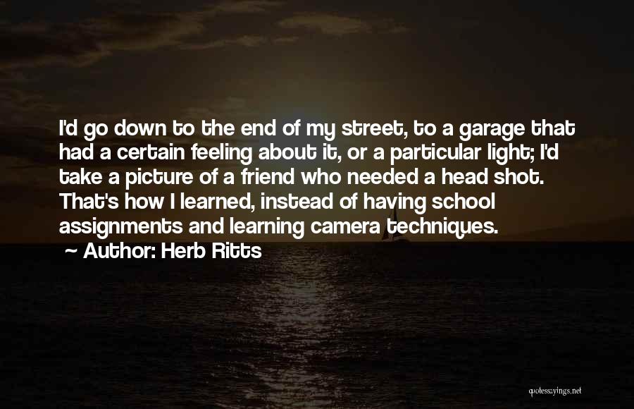 Herb Ritts Quotes: I'd Go Down To The End Of My Street, To A Garage That Had A Certain Feeling About It, Or