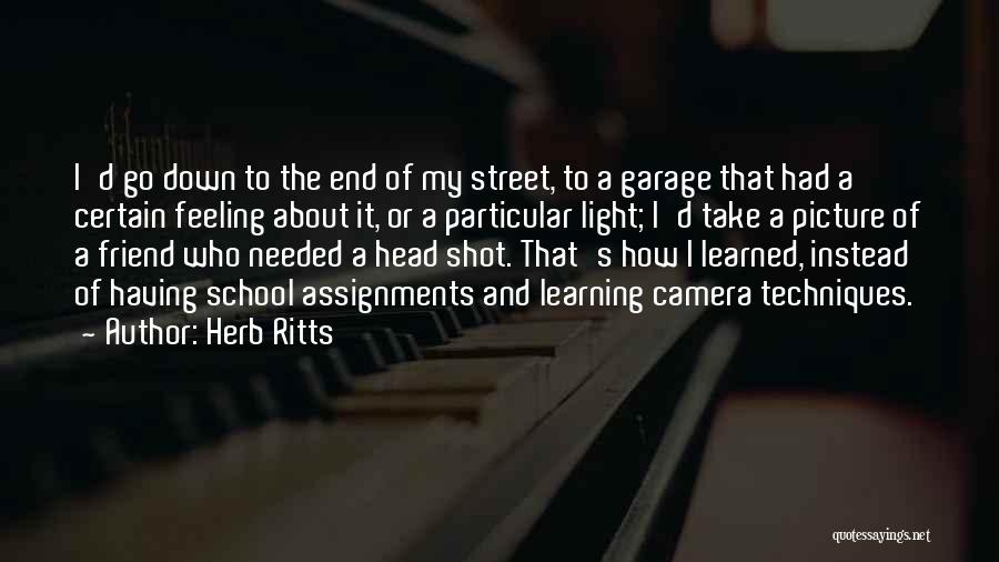 Herb Ritts Quotes: I'd Go Down To The End Of My Street, To A Garage That Had A Certain Feeling About It, Or