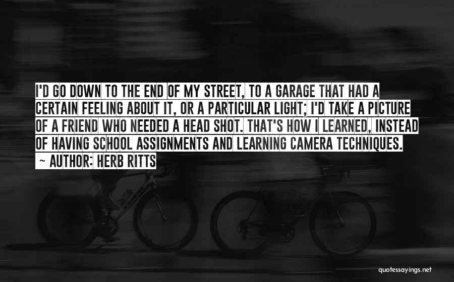 Herb Ritts Quotes: I'd Go Down To The End Of My Street, To A Garage That Had A Certain Feeling About It, Or