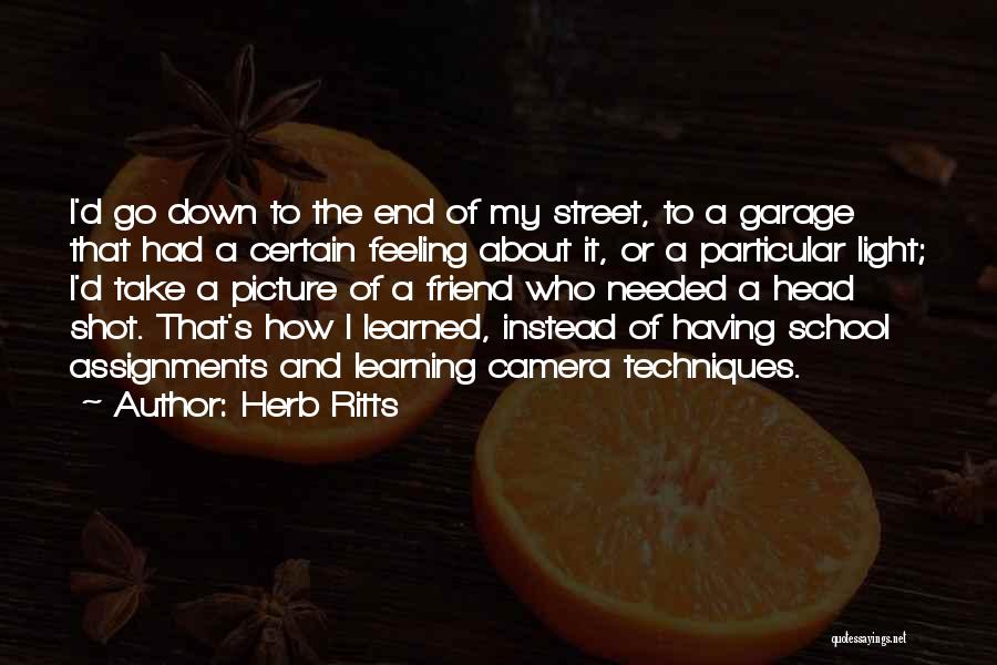 Herb Ritts Quotes: I'd Go Down To The End Of My Street, To A Garage That Had A Certain Feeling About It, Or