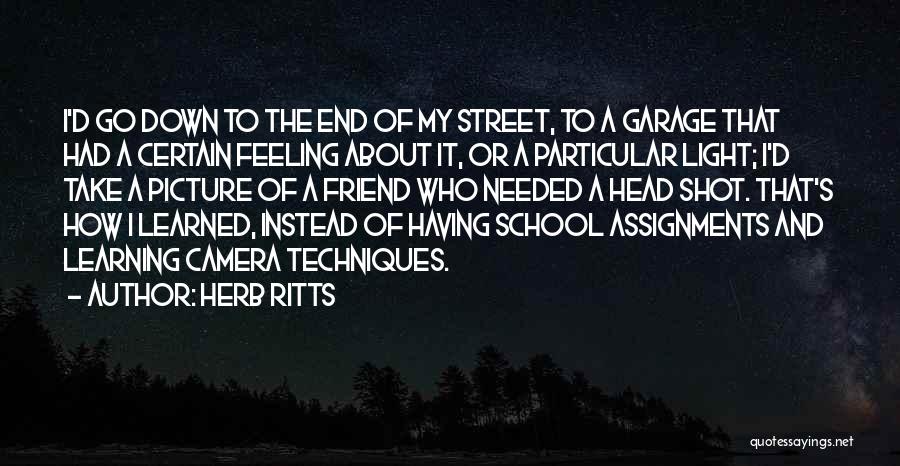 Herb Ritts Quotes: I'd Go Down To The End Of My Street, To A Garage That Had A Certain Feeling About It, Or