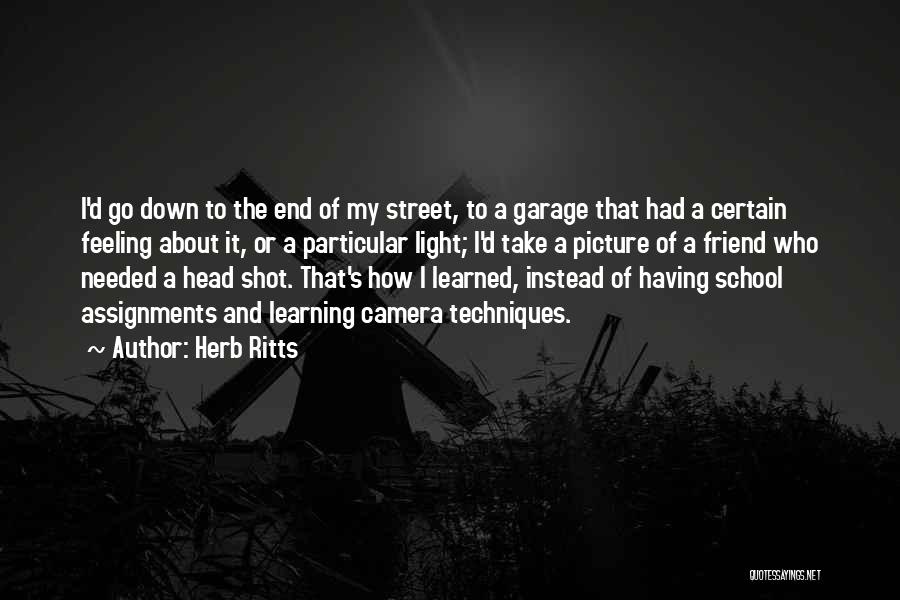 Herb Ritts Quotes: I'd Go Down To The End Of My Street, To A Garage That Had A Certain Feeling About It, Or