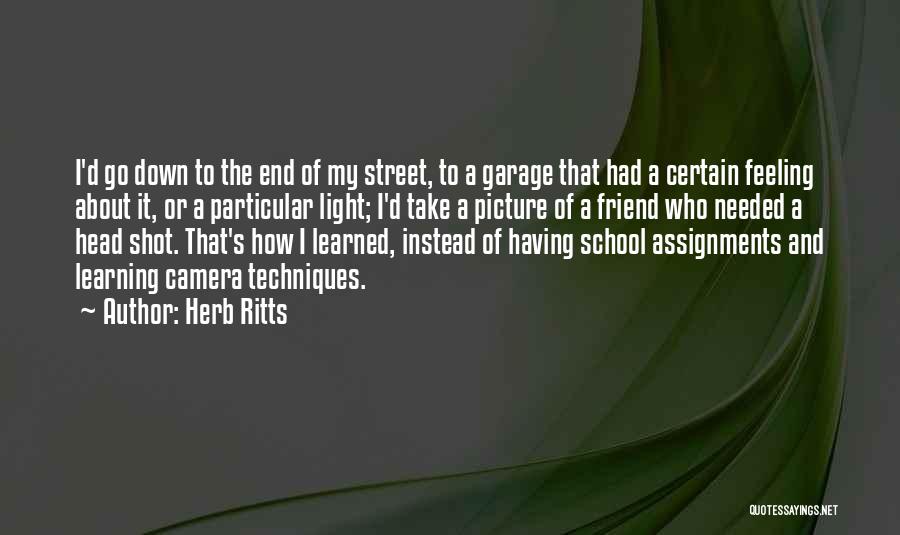 Herb Ritts Quotes: I'd Go Down To The End Of My Street, To A Garage That Had A Certain Feeling About It, Or