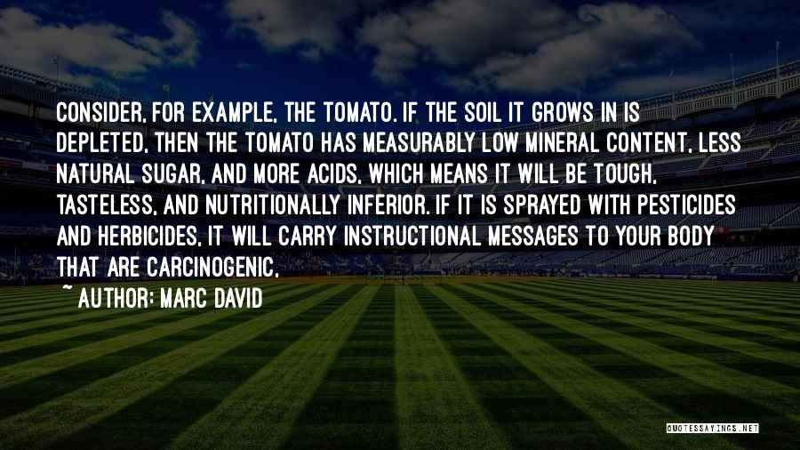 Marc David Quotes: Consider, For Example, The Tomato. If The Soil It Grows In Is Depleted, Then The Tomato Has Measurably Low Mineral