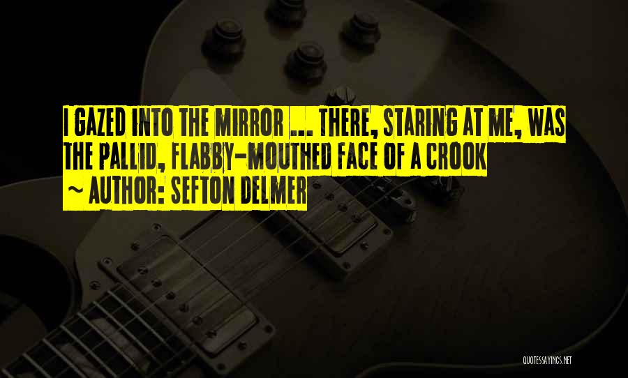 Sefton Delmer Quotes: I Gazed Into The Mirror ... There, Staring At Me, Was The Pallid, Flabby-mouthed Face Of A Crook