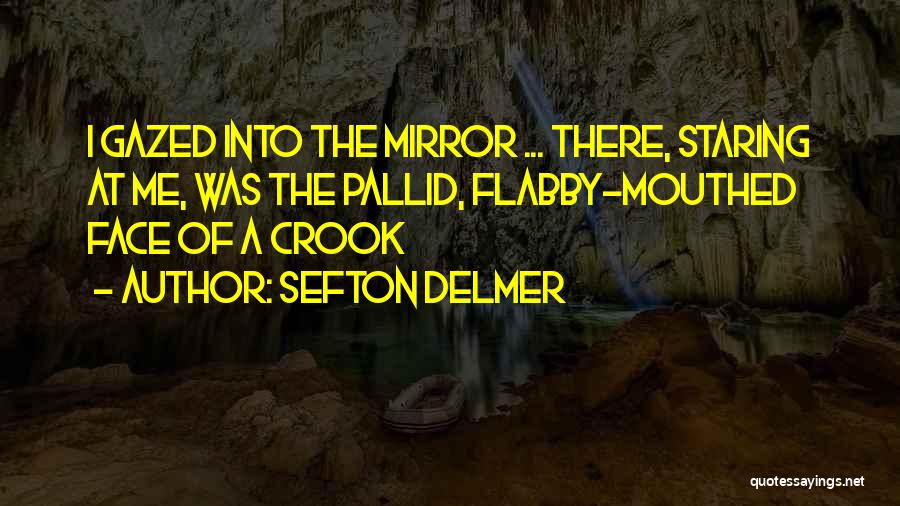 Sefton Delmer Quotes: I Gazed Into The Mirror ... There, Staring At Me, Was The Pallid, Flabby-mouthed Face Of A Crook