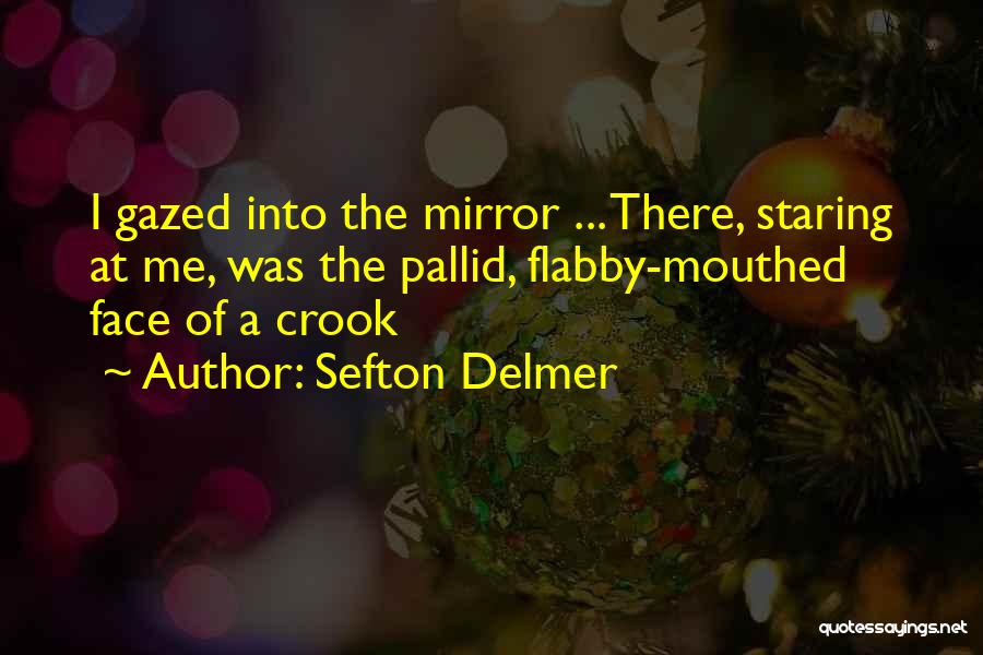 Sefton Delmer Quotes: I Gazed Into The Mirror ... There, Staring At Me, Was The Pallid, Flabby-mouthed Face Of A Crook