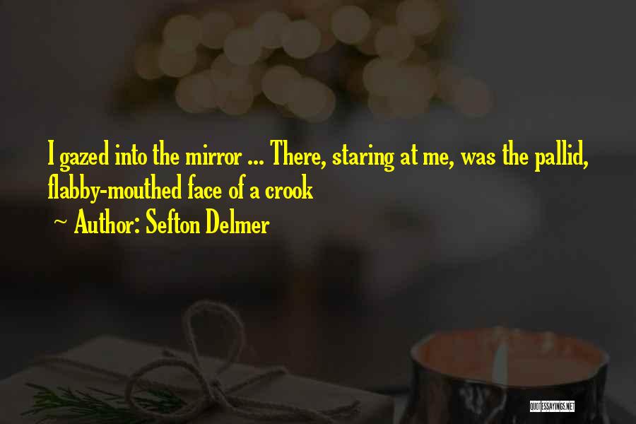 Sefton Delmer Quotes: I Gazed Into The Mirror ... There, Staring At Me, Was The Pallid, Flabby-mouthed Face Of A Crook
