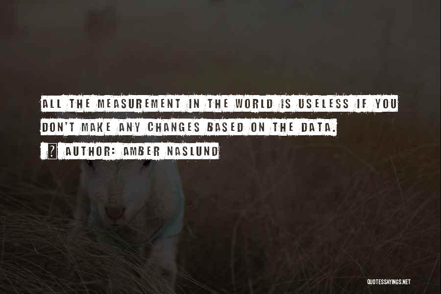 Amber Naslund Quotes: All The Measurement In The World Is Useless If You Don't Make Any Changes Based On The Data.