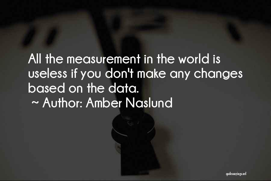 Amber Naslund Quotes: All The Measurement In The World Is Useless If You Don't Make Any Changes Based On The Data.