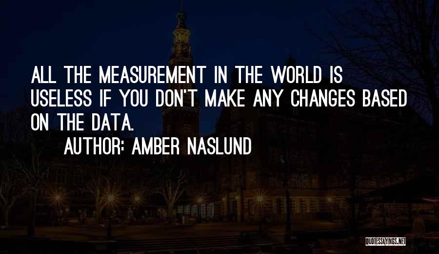 Amber Naslund Quotes: All The Measurement In The World Is Useless If You Don't Make Any Changes Based On The Data.