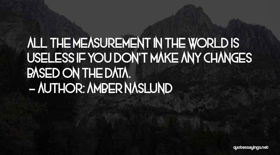 Amber Naslund Quotes: All The Measurement In The World Is Useless If You Don't Make Any Changes Based On The Data.