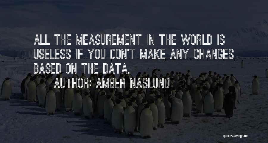 Amber Naslund Quotes: All The Measurement In The World Is Useless If You Don't Make Any Changes Based On The Data.