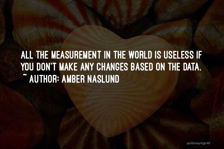 Amber Naslund Quotes: All The Measurement In The World Is Useless If You Don't Make Any Changes Based On The Data.